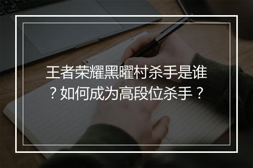 王者荣耀黑曜村杀手是谁？如何成为高段位杀手？