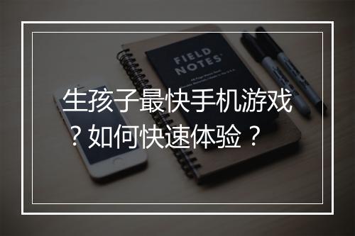 生孩子最快手机游戏?如何快速体验?