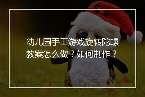 幼儿园手工游戏旋转陀螺教案怎么做?如何制作?
