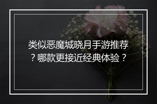 类似恶魔城晓月手游推荐？哪款更接近经典体验？
