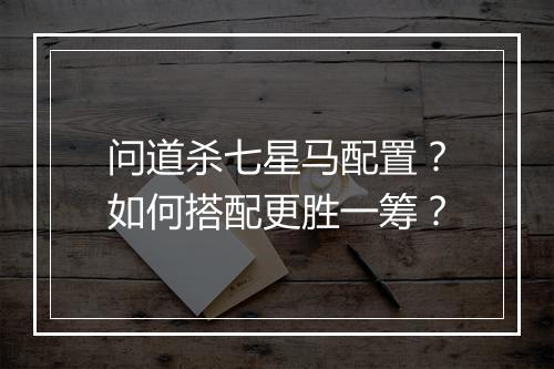 问道杀七星马配置?如何搭配更胜一筹?