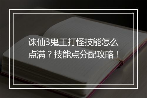 诛仙3鬼王打怪技能怎么点满？技能点分配攻略！
