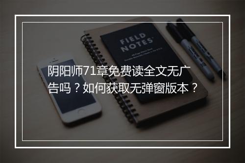 阴阳师71章免费读全文无广告吗？如何获取无弹窗版本？