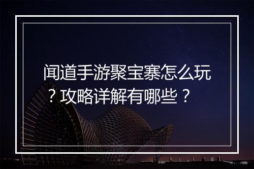 闻道手游聚宝寨怎么玩？攻略详解有哪些？