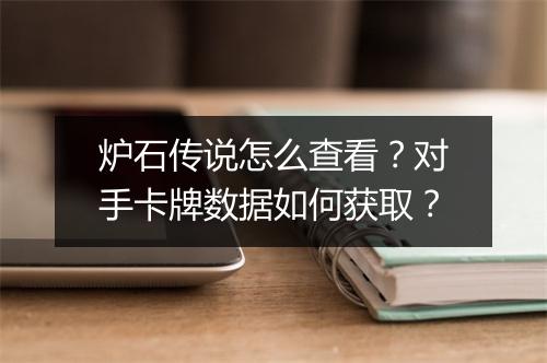 炉石传说怎么查看？对手卡牌数据如何获取？