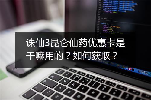 诛仙3昆仑仙药优惠卡是干嘛用的？如何获取？