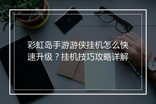 彩虹岛手游游侠挂机怎么快速升级？挂机技巧攻略详解