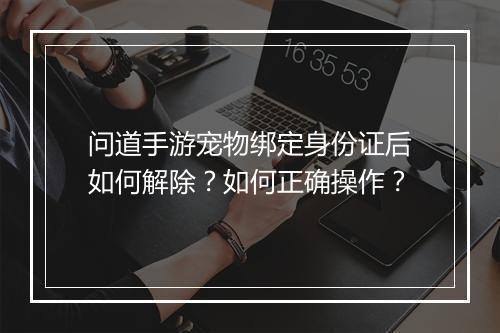 问道手游宠物绑定身份证后如何解除？如何正确操作？