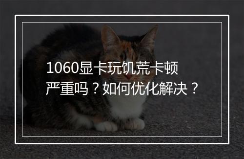 1060显卡玩饥荒卡顿严重吗？如何优化解决？