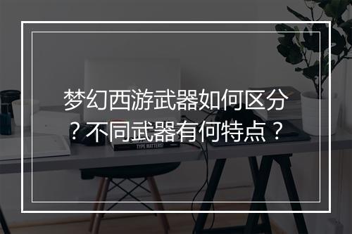 梦幻西游武器如何区分？不同武器有何特点？