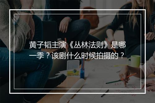 黄子韬主演《丛林法则》是哪一季？该剧什么时候拍摄的？