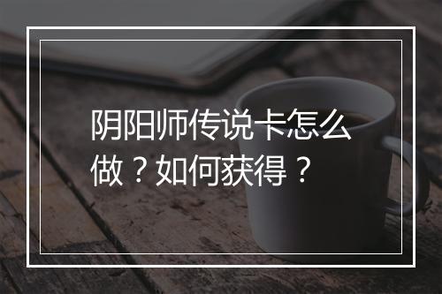 阴阳师传说卡怎么做？如何获得？