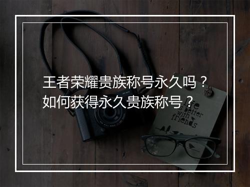 王者荣耀贵族称号永久吗？如何获得永久贵族称号？
