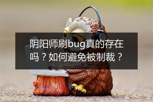 阴阳师刷bug真的存在吗？如何避免被制裁？