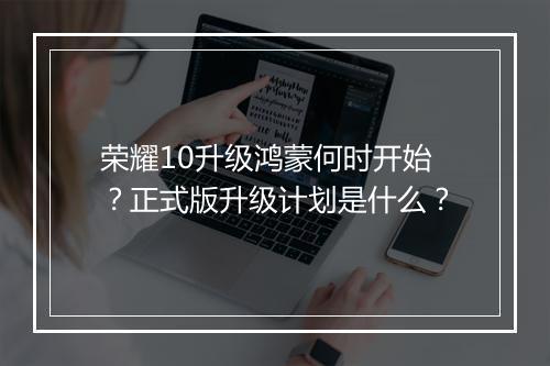 荣耀10升级鸿蒙何时开始？正式版升级计划是什么？