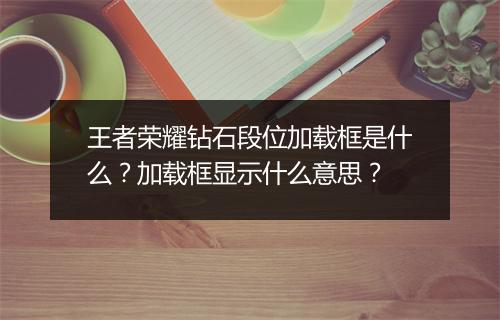 王者荣耀钻石段位加载框是什么？加载框显示什么意思？
