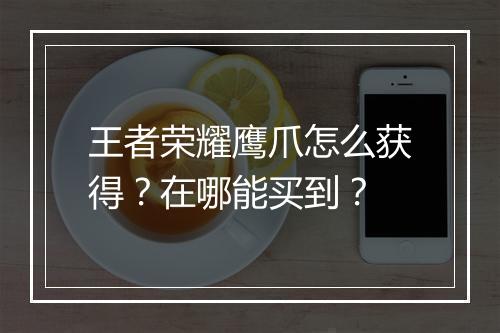 王者荣耀鹰爪怎么获得？在哪能买到？