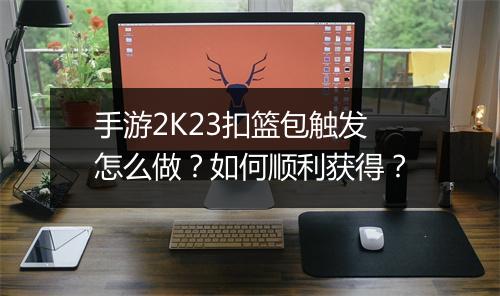 手游2K23扣篮包触发怎么做？如何顺利获得？