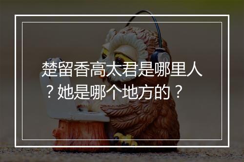 楚留香高太君是哪里人？她是哪个地方的？