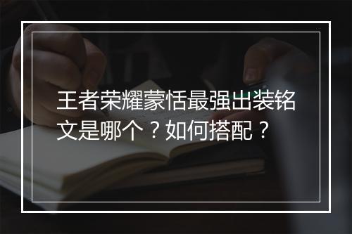 王者荣耀蒙恬最强出装铭文是哪个?如何搭配?