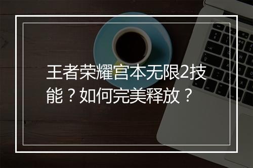王者荣耀宫本无限2技能？如何完美释放？