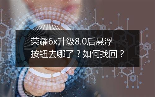 荣耀6x升级8.0后悬浮按钮去哪了？如何找回？