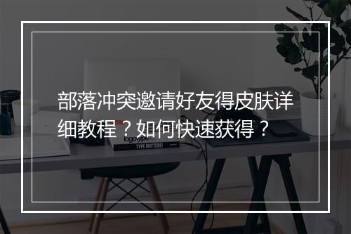 部落冲突邀请好友得皮肤详细教程？如何快速获得？