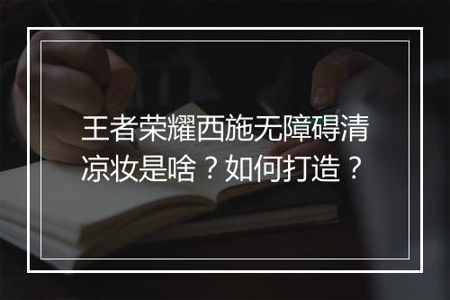 王者荣耀西施无障碍清凉妆是啥?如何打造?