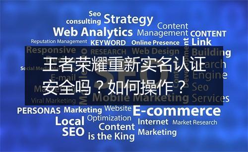 王者荣耀重新实名认证安全吗？如何操作？