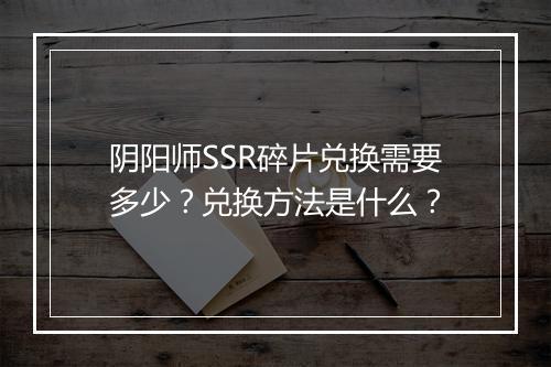 阴阳师SSR碎片兑换需要多少？兑换方法是什么？