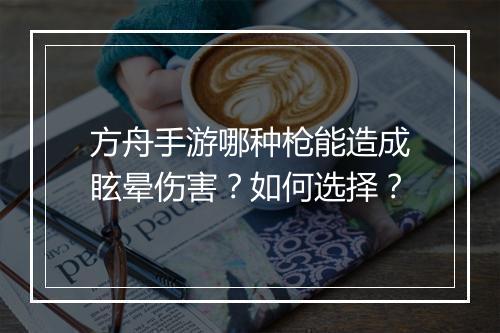方舟手游哪种枪能造成眩晕伤害？如何选择？