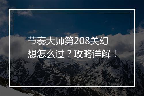 节奏大师第208关幻想怎么过？攻略详解！