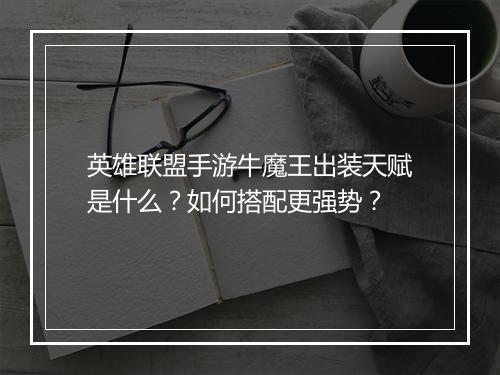 英雄联盟手游牛魔王出装天赋是什么？如何搭配更强势？