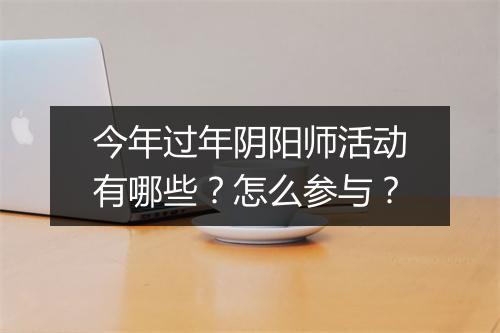 今年过年阴阳师活动有哪些?怎么参与?
