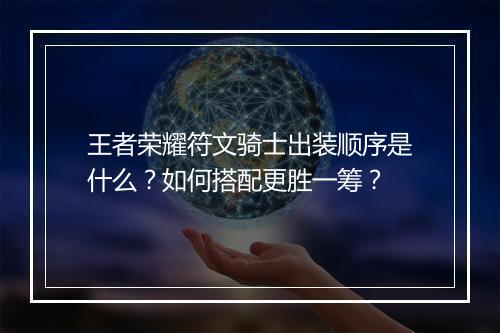 王者荣耀符文骑士出装顺序是什么？如何搭配更胜一筹？