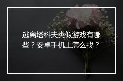 逃离塔科夫类似游戏有哪些?安卓手机上怎么找?