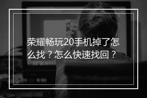 荣耀畅玩20手机掉了怎么找？怎么快速找回？
