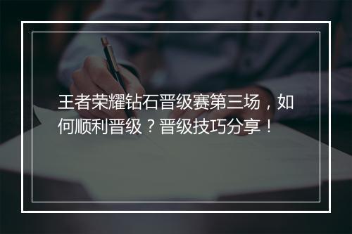 王者荣耀钻石晋级赛第三场，如何顺利晋级？晋级技巧分享！