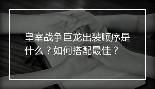 皇室战争巨龙出装顺序是什么？如何搭配最佳？