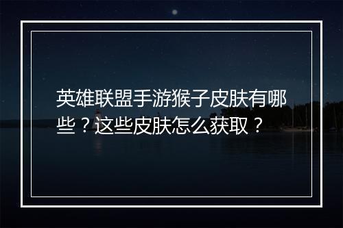 英雄联盟手游猴子皮肤有哪些？这些皮肤怎么获取？