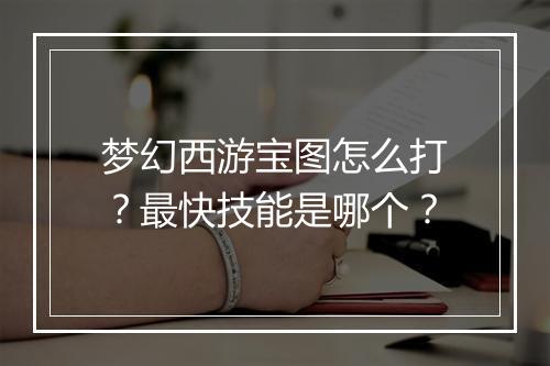 梦幻西游宝图怎么打？最快技能是哪个？