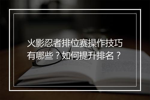 火影忍者排位赛操作技巧有哪些？如何提升排名？