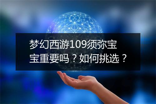 梦幻西游109须弥宝宝重要吗？如何挑选？