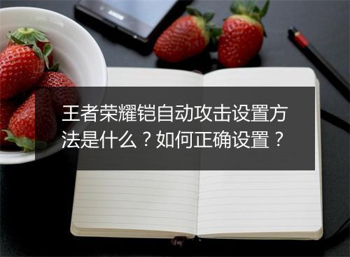 王者荣耀铠自动攻击设置方法是什么？如何正确设置？