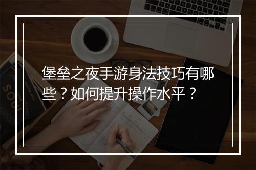 堡垒之夜手游身法技巧有哪些？如何提升操作水平？