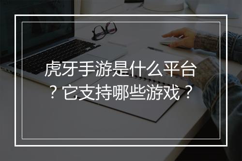 虎牙手游是什么平台?它支持哪些游戏?