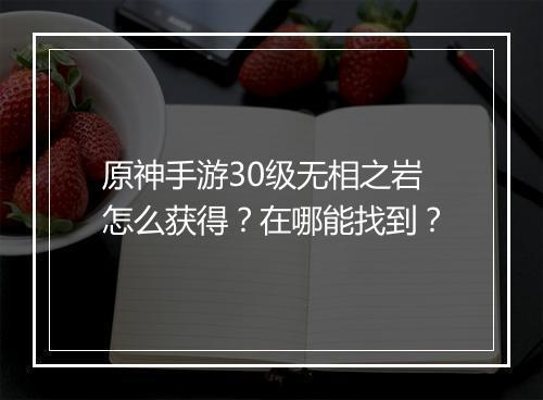 原神手游30级无相之岩怎么获得？在哪能找到？