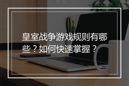 皇室战争游戏规则有哪些?如何快速掌握?