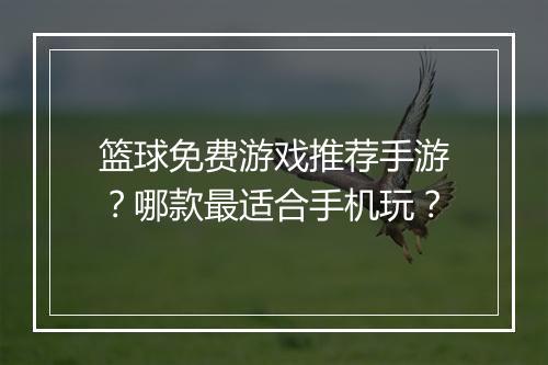 篮球免费游戏推荐手游？哪款最适合手机玩？