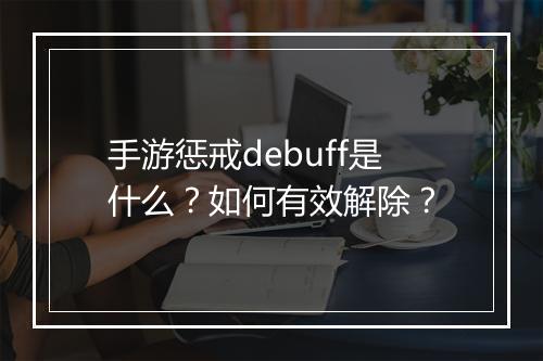 手游惩戒debuff是什么？如何有效解除？